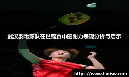 武汉羽毛球队在世锦赛中的耐力表现分析与启示